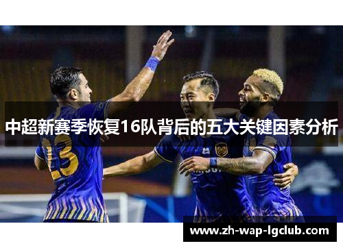 中超新赛季恢复16队背后的五大关键因素分析 中超新赛季恢复16队背后的五大关键因素分析