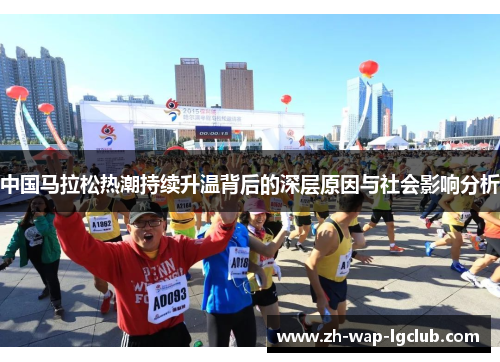 中国马拉松热潮持续升温背后的深层原因与社会影响分析
