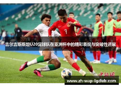 吉尔吉斯斯坦U20足球队在亚洲杯中的精彩表现与突破性进展