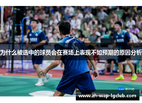 为什么被选中的球员会在赛场上表现不如预期的原因分析 为什么被选中的球员会在赛场上表现不如预期的原因分析