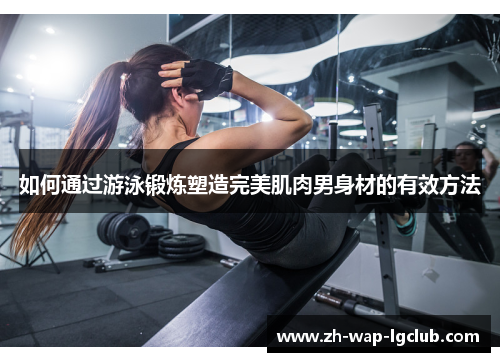 如何通过游泳锻炼塑造完美肌肉男身材的有效方法 如何通过游泳锻炼塑造完美肌肉男身材的有效方法
