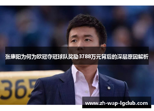 张康阳为何为欧冠夺冠球队奖励3788万元背后的深层原因解析 张康阳为何为欧冠夺冠球队奖励3788万元背后的深层原因解析