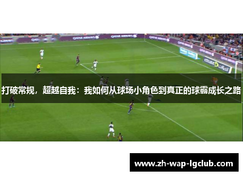 打破常规,超越自我:我如何从球场小角色到真正的球霸成长之路 打破常规,超越自我:我如何从球场小角色到真正的球霸成长之路