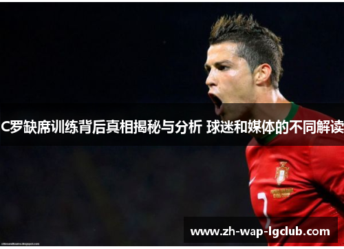 C罗缺席训练背后真相揭秘与分析 球迷和媒体的不同解读 C罗缺席训练背后真相揭秘与分析 球迷和媒体的不同解读