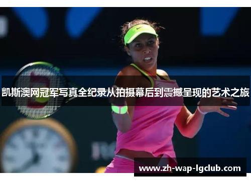 凯斯澳网冠军写真全纪录从拍摄幕后到震撼呈现的艺术之旅 凯斯澳网冠军写真全纪录从拍摄幕后到震撼呈现的艺术之旅