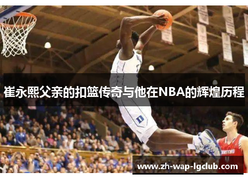 崔永熙父亲的扣篮传奇与他在NBA的辉煌历程