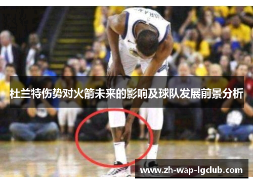 杜兰特伤势对火箭未来的影响及球队发展前景分析 杜兰特伤势对火箭未来的影响及球队发展前景分析