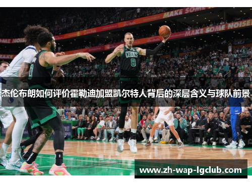 杰伦布朗如何评价霍勒迪加盟凯尔特人背后的深层含义与球队前景