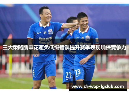三大策略助申花避免低级错误提升赛季表现确保竞争力