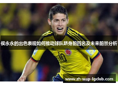 侯永永的出色表现如何推动球队跻身前四名及未来前景分析 侯永永的出色表现如何推动球队跻身前四名及未来前景分析