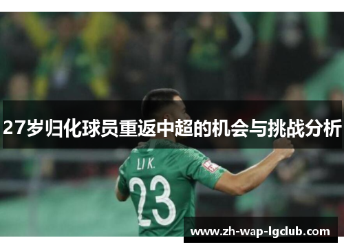 27岁归化球员重返中超的机会与挑战分析 27岁归化球员重返中超的机会与挑战分析
