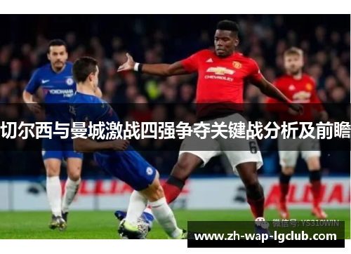 切尔西与曼城激战四强争夺关键战分析及前瞻