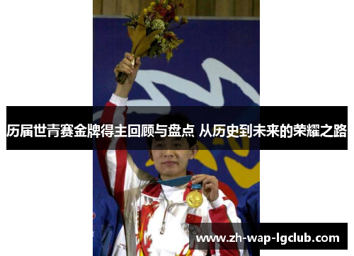 历届世青赛金牌得主回顾与盘点 从历史到未来的荣耀之路 历届世青赛金牌得主回顾与盘点 从历史到未来的荣耀之路