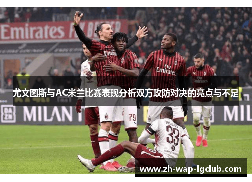 尤文图斯与AC米兰比赛表现分析双方攻防对决的亮点与不足 尤文图斯与AC米兰比赛表现分析双方攻防对决的亮点与不足