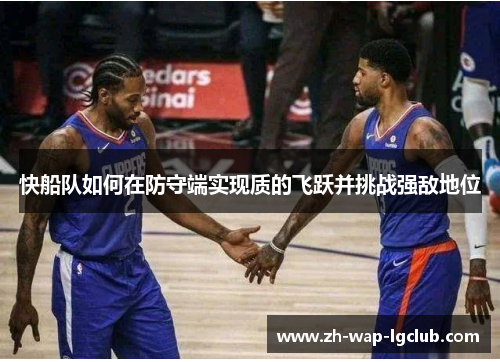 快船队如何在防守端实现质的飞跃并挑战强敌地位 快船队如何在防守端实现质的飞跃并挑战强敌地位