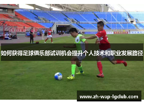 如何获得足球俱乐部试训机会提升个人技术和职业发展路径 如何获得足球俱乐部试训机会提升个人技术和职业发展路径