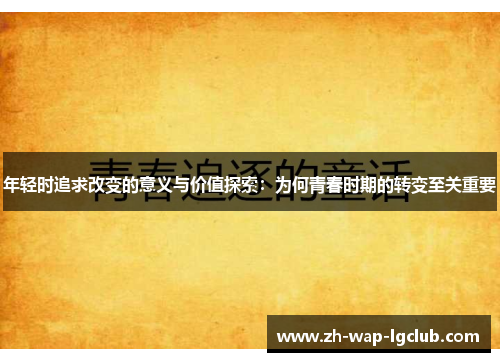 年轻时追求改变的意义与价值探索：为何青春时期的转变至关重要