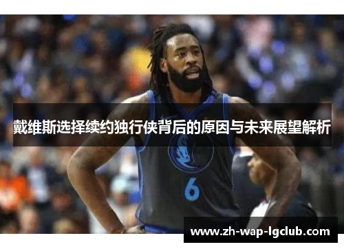 戴维斯选择续约独行侠背后的原因与未来展望解析 戴维斯选择续约独行侠背后的原因与未来展望解析