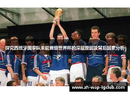 探究西班牙国家队未能晋级世界杯的深层原因及背后因素分析