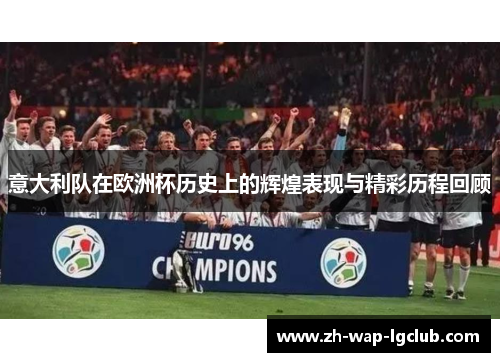意大利队在欧洲杯历史上的辉煌表现与精彩历程回顾