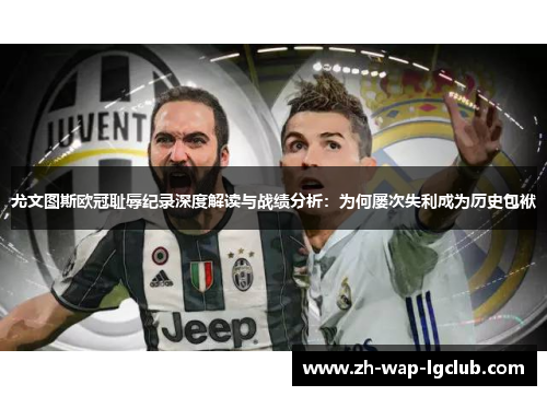尤文图斯欧冠耻辱纪录深度解读与战绩分析：为何屡次失利成为历史包袱