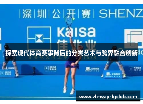 探索现代体育赛事背后的分类艺术与跨界融合创新 探索现代体育赛事背后的分类艺术与跨界融合创新