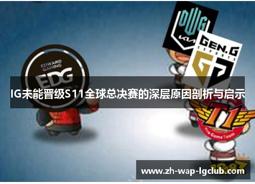 IG未能晋级S11全球总决赛的深层原因剖析与启示 IG未能晋级S11全球总决赛的深层原因剖析与启示