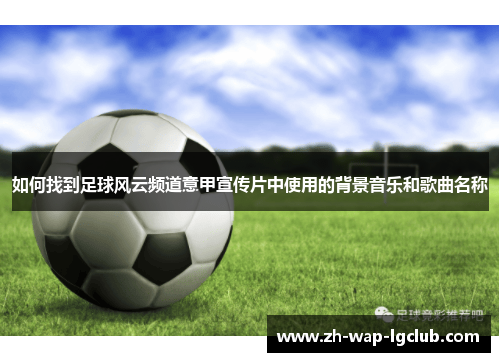 如何找到足球风云频道意甲宣传片中使用的背景音乐和歌曲名称