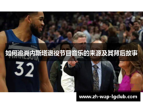 如何追溯内斯塔退役节目音乐的来源及其背后故事 如何追溯内斯塔退役节目音乐的来源及其背后故事
