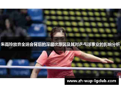 朱雨玲放弃全运会背后的深层次原因及其对乒乓球事业的影响分析 朱雨玲放弃全运会背后的深层次原因及其对乒乓球事业的影响分析