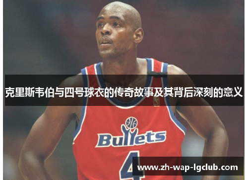 克里斯韦伯与四号球衣的传奇故事及其背后深刻的意义 克里斯韦伯与四号球衣的传奇故事及其背后深刻的意义