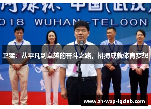 卫猛:从平凡到卓越的奋斗之路,拼搏成就体育梦想 卫猛:从平凡到卓越的奋斗之路,拼搏成就体育梦想