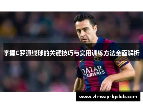 掌握C罗弧线球的关键技巧与实用训练方法全面解析