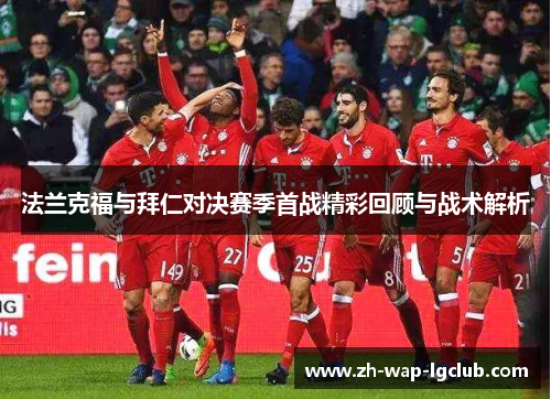 法兰克福与拜仁对决赛季首战精彩回顾与战术解析 法兰克福与拜仁对决赛季首战精彩回顾与战术解析