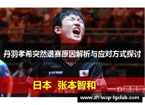 丹羽孝希突然退赛原因解析与应对方式探讨 丹羽孝希突然退赛原因解析与应对方式探讨