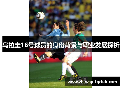 乌拉圭16号球员的身份背景与职业发展探析