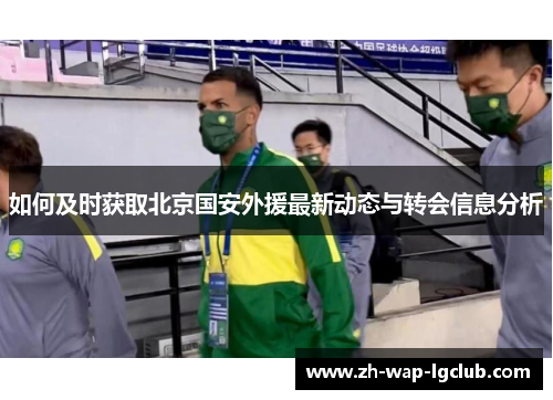 如何及时获取北京国安外援最新动态与转会信息分析 如何及时获取北京国安外援最新动态与转会信息分析