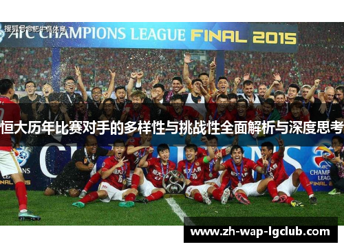 恒大历年比赛对手的多样性与挑战性全面解析与深度思考 恒大历年比赛对手的多样性与挑战性全面解析与深度思考