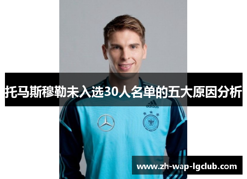 托马斯穆勒未入选30人名单的五大原因分析 托马斯穆勒未入选30人名单的五大原因分析