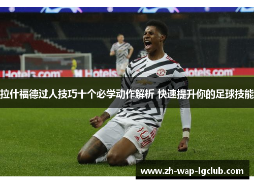 拉什福德过人技巧十个必学动作解析 快速提升你的足球技能