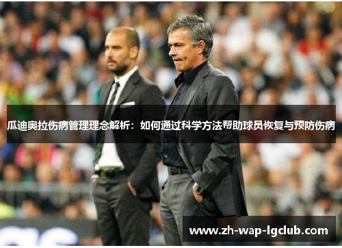瓜迪奥拉伤病管理理念解析:如何通过科学方法帮助球员恢复与预防伤病 瓜迪奥拉伤病管理理念解析:如何通过科学方法帮助球员恢复与预防伤病