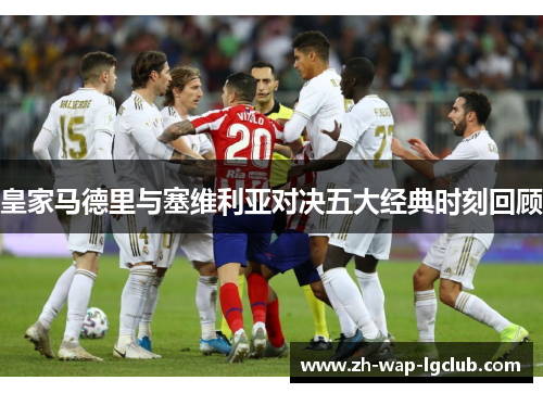 皇家马德里与塞维利亚对决五大经典时刻回顾