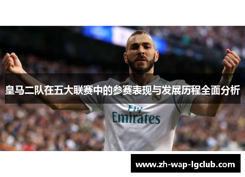 皇马二队在五大联赛中的参赛表现与发展历程全面分析