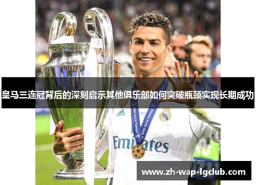 皇马三连冠背后的深刻启示其他俱乐部如何突破瓶颈实现长期成功 皇马三连冠背后的深刻启示其他俱乐部如何突破瓶颈实现长期成功
