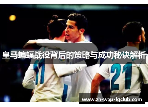 皇马蝙蝠战役背后的策略与成功秘诀解析