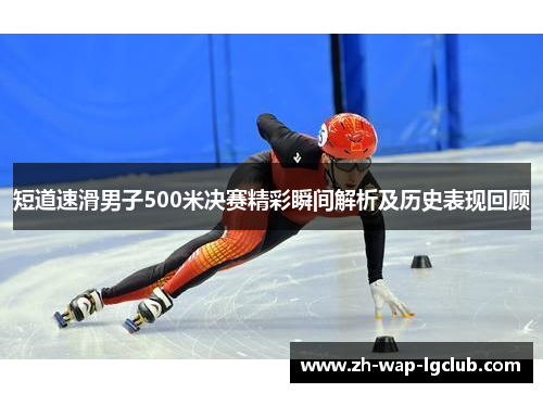 短道速滑男子500米决赛精彩瞬间解析及历史表现回顾 短道速滑男子500米决赛精彩瞬间解析及历史表现回顾