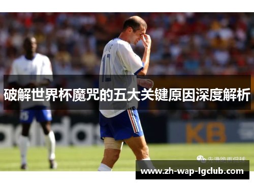 破解世界杯魔咒的五大关键原因深度解析 破解世界杯魔咒的五大关键原因深度解析