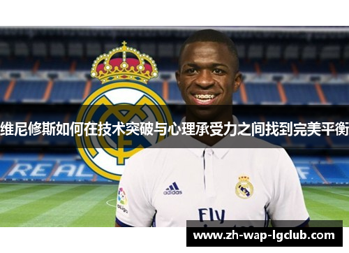 维尼修斯如何在技术突破与心理承受力之间找到完美平衡