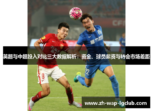 英超与中超投入对比三大数据解析:资金、球员薪资与转会市场差距 英超与中超投入对比三大数据解析:资金、球员薪资与转会市场差距