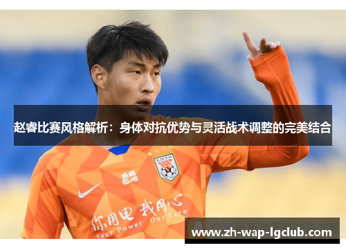赵睿比赛风格解析：身体对抗优势与灵活战术调整的完美结合